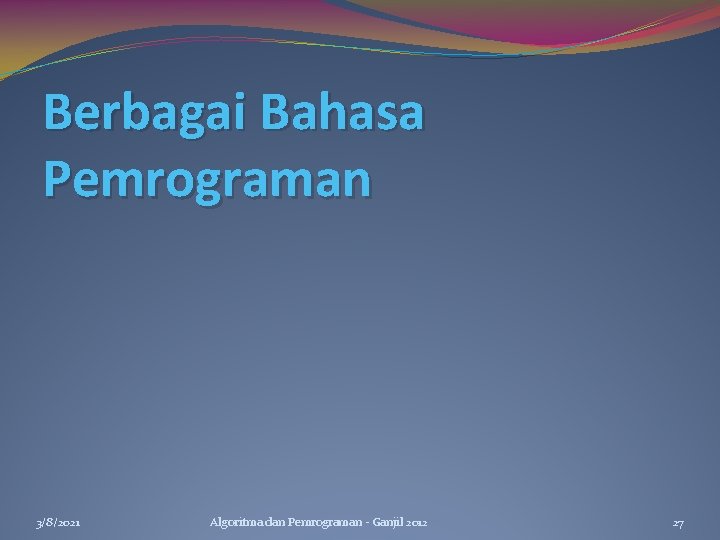 Berbagai Bahasa Pemrograman 3/8/2021 Algoritma dan Pemrograman - Ganjil 2012 27 