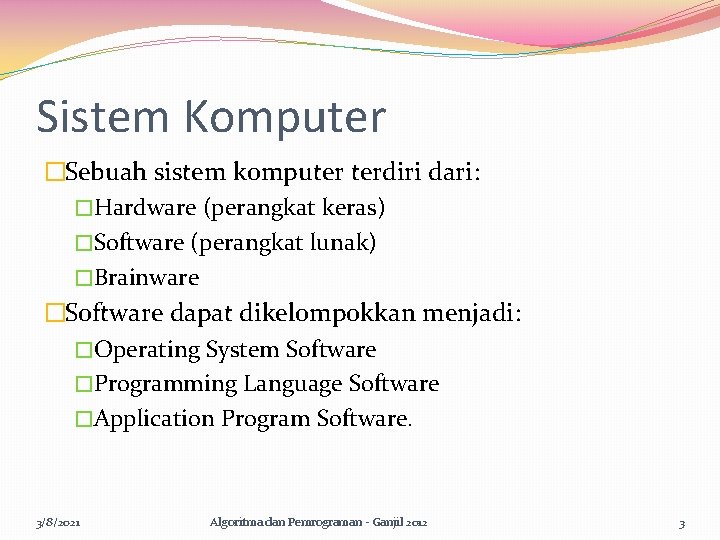 Sistem Komputer �Sebuah sistem komputer terdiri dari: �Hardware (perangkat keras) �Software (perangkat lunak) �Brainware