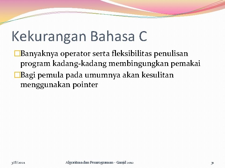 Kekurangan Bahasa C �Banyaknya operator serta fleksibilitas penulisan program kadang-kadang membingungkan pemakai �Bagi pemula