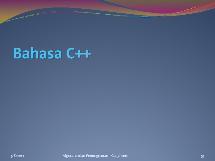 Bahasa C++ 3/8/2021 Algoritma dan Pemrograman - Ganjil 2012 33 