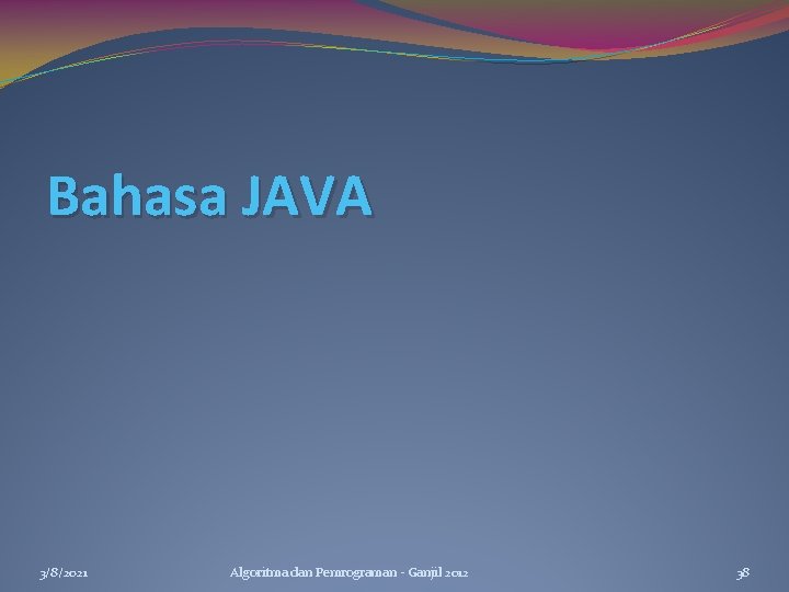 Bahasa JAVA 3/8/2021 Algoritma dan Pemrograman - Ganjil 2012 38 