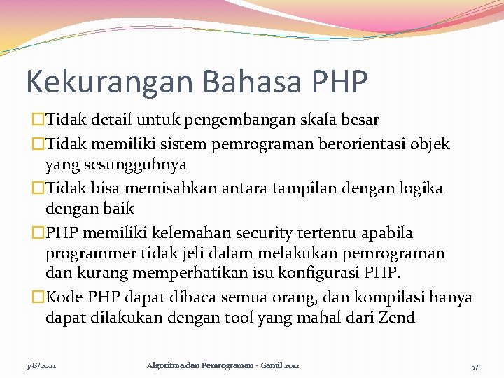 Kekurangan Bahasa PHP �Tidak detail untuk pengembangan skala besar �Tidak memiliki sistem pemrograman berorientasi