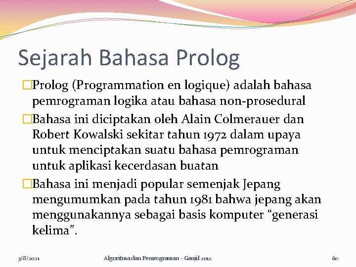 Sejarah Bahasa Prolog �Prolog (Programmation en logique) adalah bahasa pemrograman logika atau bahasa non-prosedural