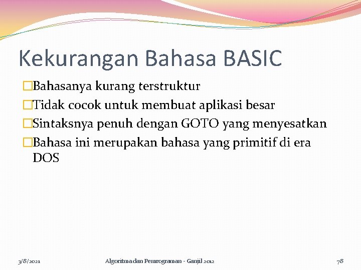 Kekurangan Bahasa BASIC �Bahasanya kurang terstruktur �Tidak cocok untuk membuat aplikasi besar �Sintaksnya penuh