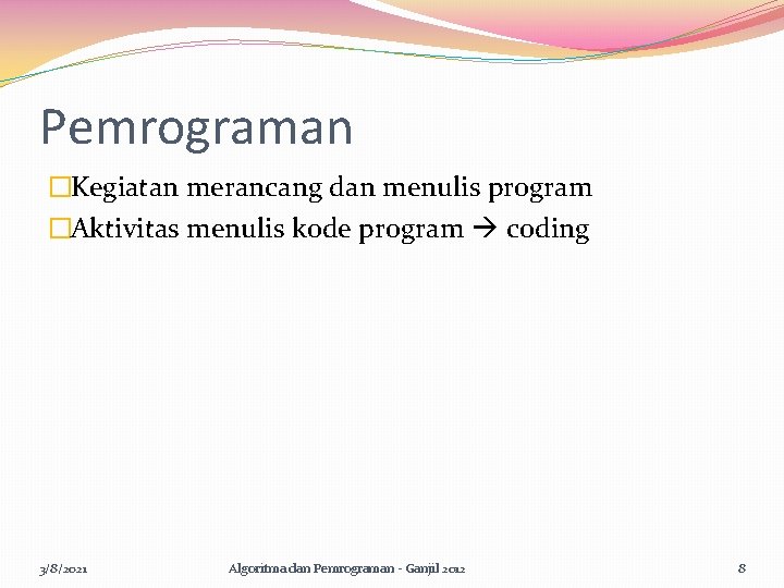 Pemrograman �Kegiatan merancang dan menulis program �Aktivitas menulis kode program coding 3/8/2021 Algoritma dan