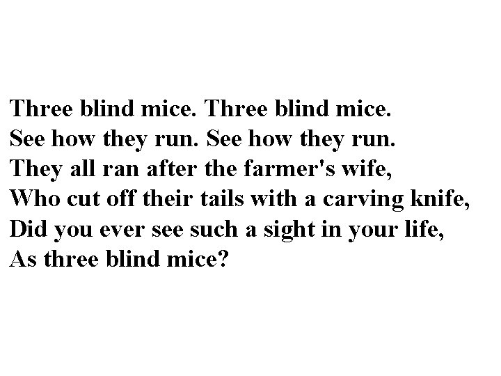 Three blind mice. See how they run. They all ran after the farmer's wife,