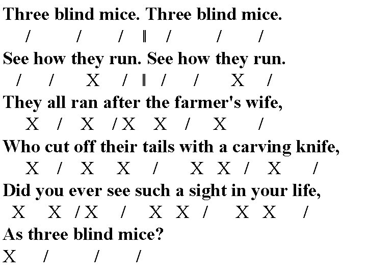 Three blind mice. / / ‖ / / See how they run. / /