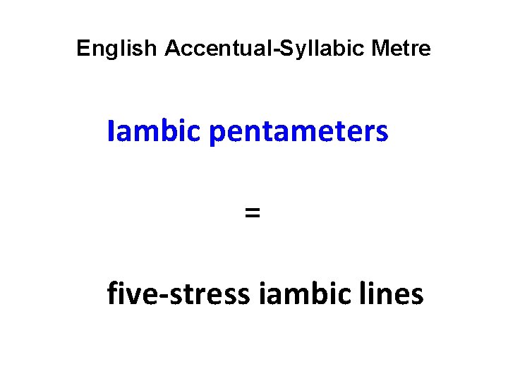 English Accentual-Syllabic Metre Iambic pentameters = five-stress iambic lines 