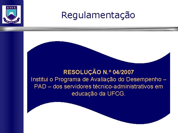 Regulamentação RESOLUÇÃO N. º 04/2007 Institui o Programa de Avaliação do Desempenho – PAD