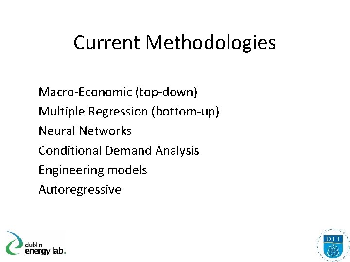Current Methodologies Macro-Economic (top-down) Multiple Regression (bottom-up) Neural Networks Conditional Demand Analysis Engineering models