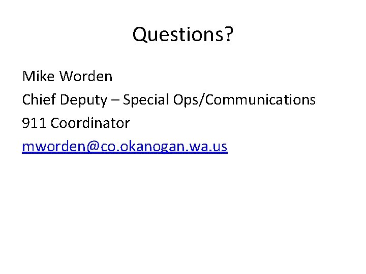 Questions? Mike Worden Chief Deputy – Special Ops/Communications 911 Coordinator mworden@co. okanogan. wa. us