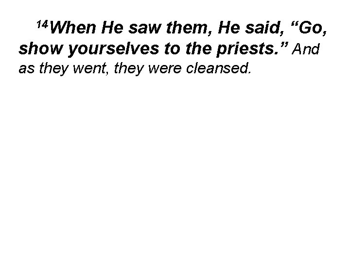 14 When He saw them, He said, “Go, show yourselves to the priests. ”