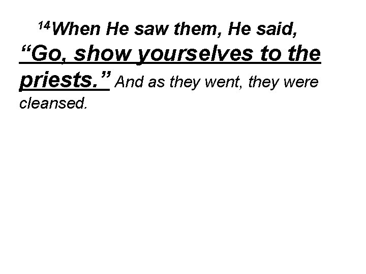 14 When He saw them, He said, “Go, show yourselves to the priests. ”