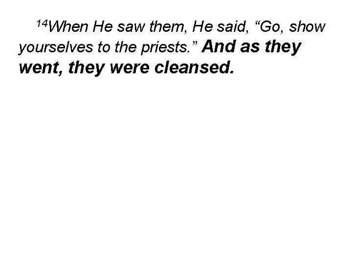 14 When He saw them, He said, “Go, show yourselves to the priests. ”