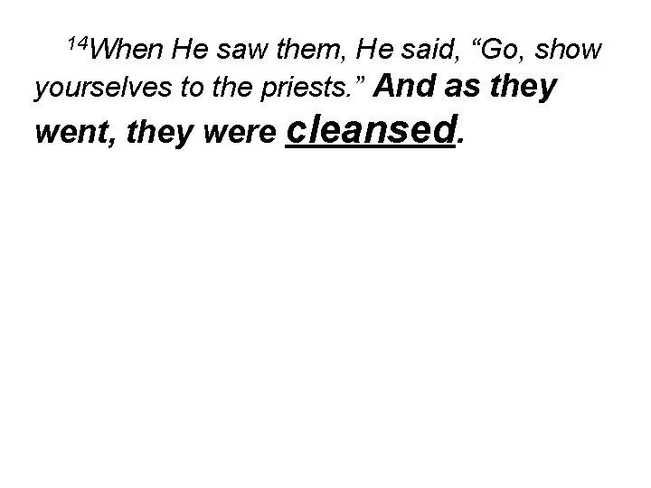 14 When He saw them, He said, “Go, show yourselves to the priests. ”