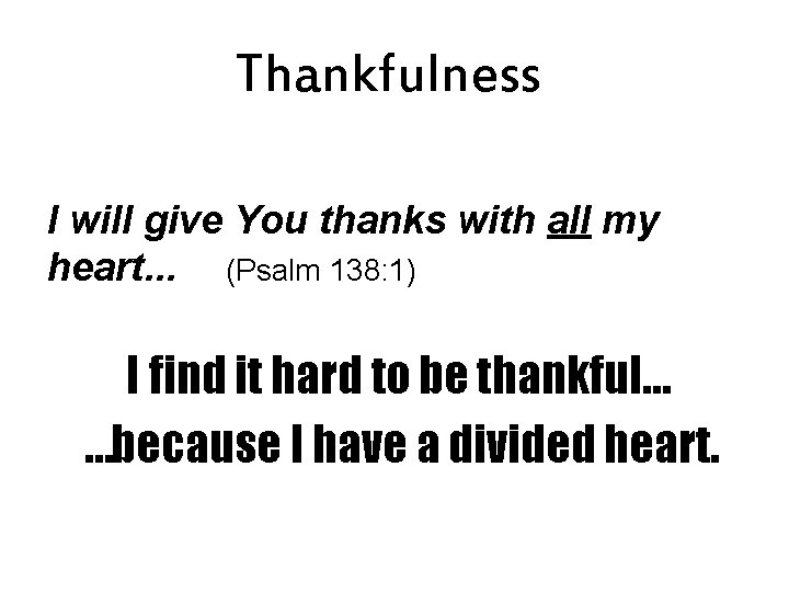 Thankfulness I will give You thanks with all my heart. . . (Psalm 138: