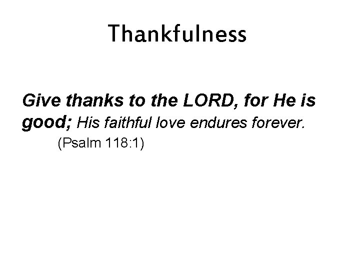 Thankfulness Give thanks to the LORD, for He is good; His faithful love endures