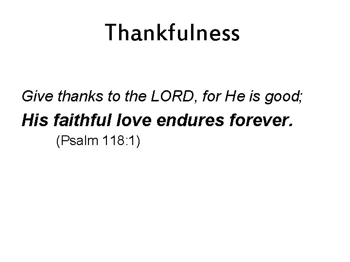 Thankfulness Give thanks to the LORD, for He is good; His faithful love endures