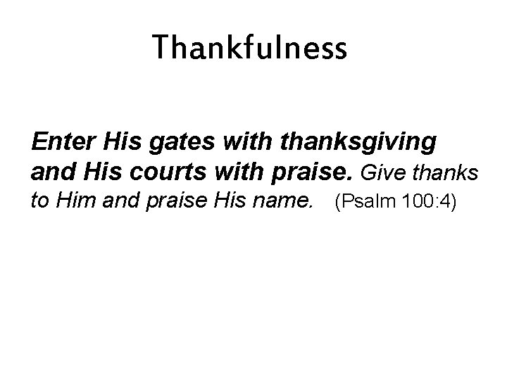 Thankfulness Enter His gates with thanksgiving and His courts with praise. Give thanks to