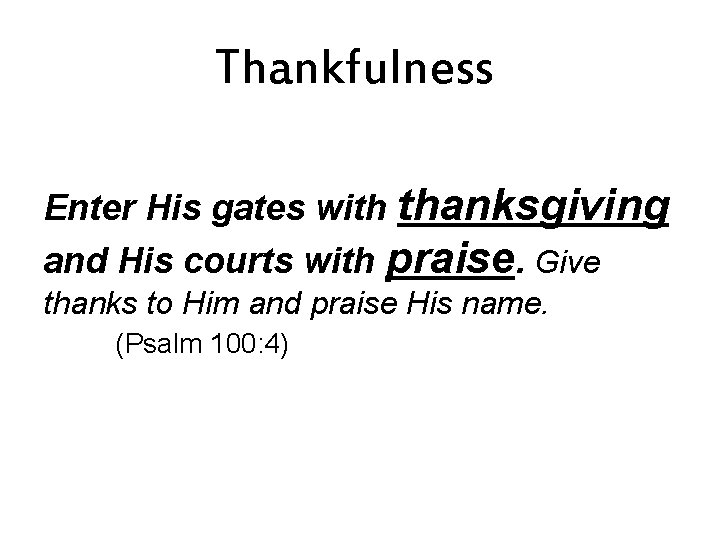 Thankfulness Enter His gates with thanksgiving and His courts with praise. Give thanks to