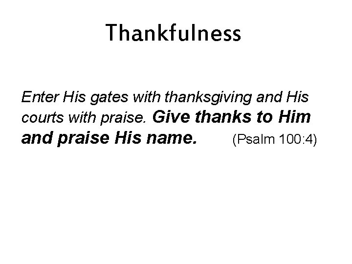 Thankfulness Enter His gates with thanksgiving and His courts with praise. Give thanks to