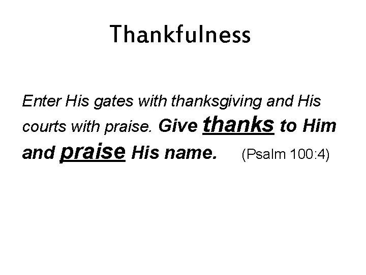 Thankfulness Enter His gates with thanksgiving and His courts with praise. Give thanks to