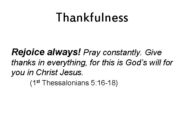 Thankfulness Rejoice always! Pray constantly. Give thanks in everything, for this is God’s will