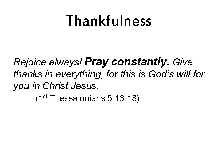 Thankfulness Rejoice always! Pray constantly. Give thanks in everything, for this is God’s will