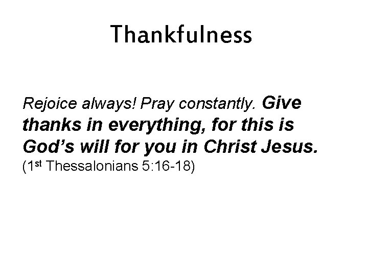 Thankfulness Rejoice always! Pray constantly. Give thanks in everything, for this is God’s will