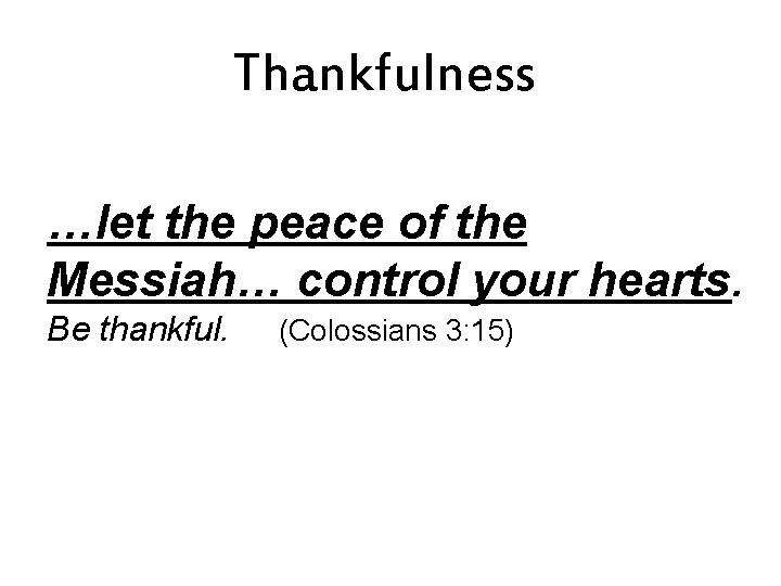 Thankfulness …let the peace of the Messiah… control your hearts. Be thankful. (Colossians 3: