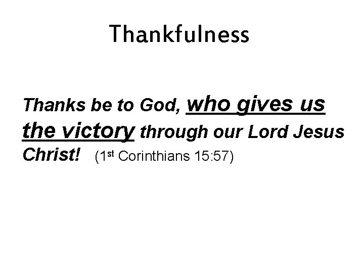 Thankfulness Thanks be to God, who gives us the victory through our Lord Jesus