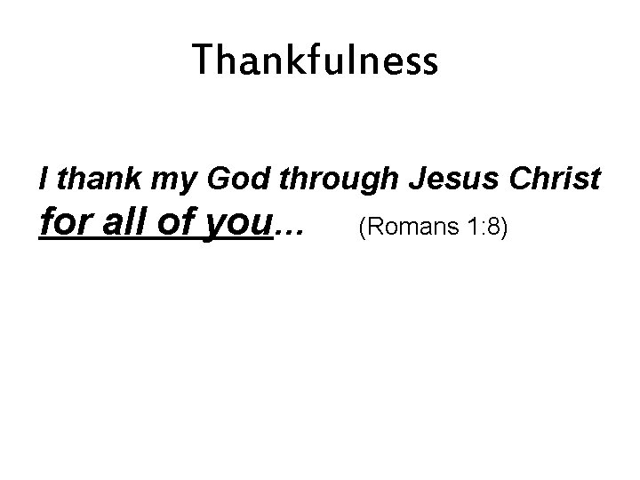Thankfulness I thank my God through Jesus Christ for all of you… (Romans 1: