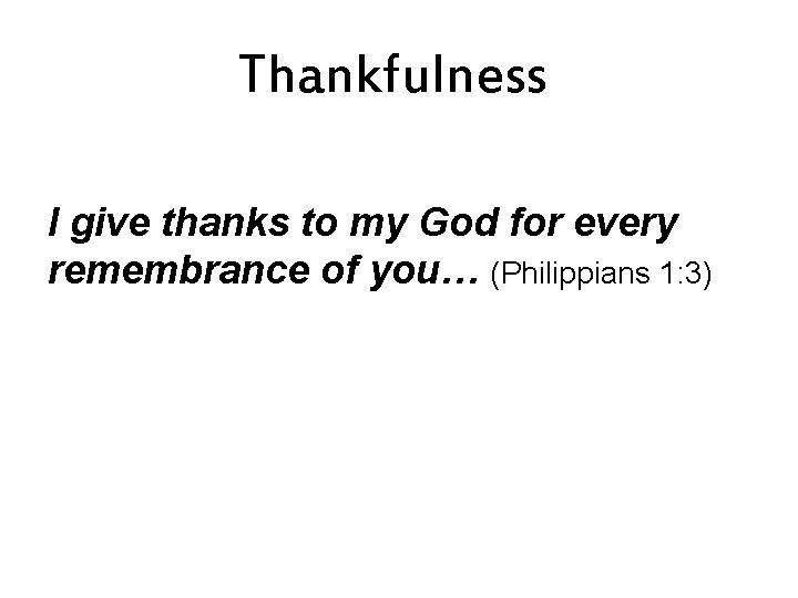 Thankfulness I give thanks to my God for every remembrance of you… (Philippians 1: