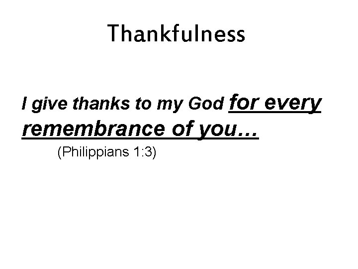 Thankfulness I give thanks to my God for every remembrance of you… (Philippians 1: