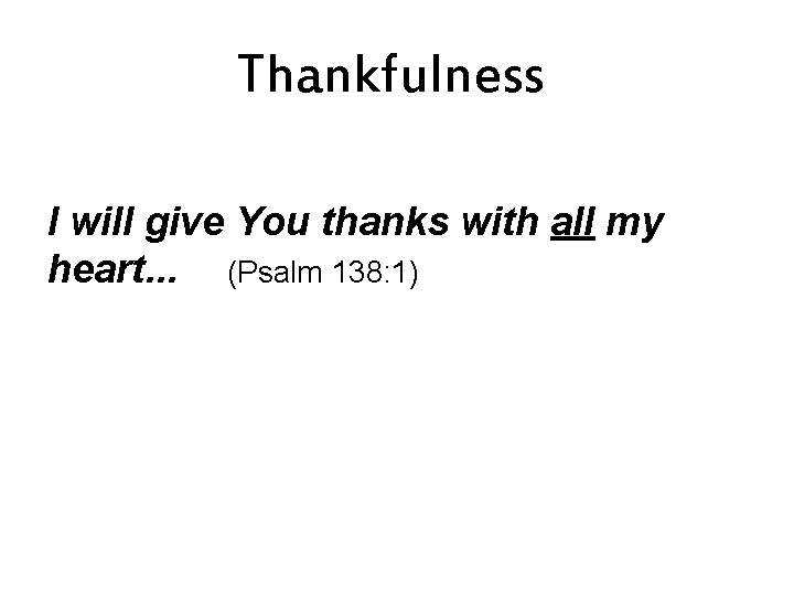 Thankfulness I will give You thanks with all my heart. . . (Psalm 138: