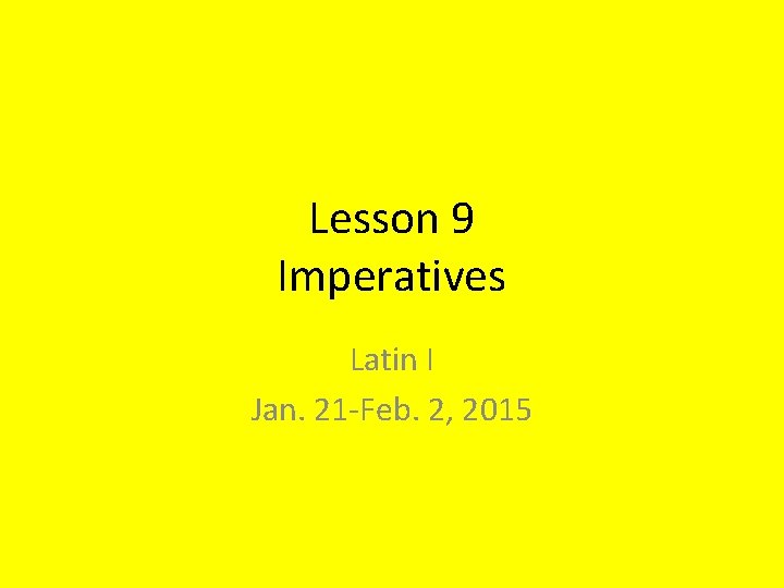 Lesson 9 Imperatives Latin I Jan. 21 -Feb. 2, 2015 