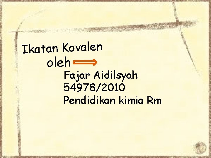 Ikatan Kovalen oleh Fajar Aidilsyah 54978/2010 Pendidikan kimia Rm 