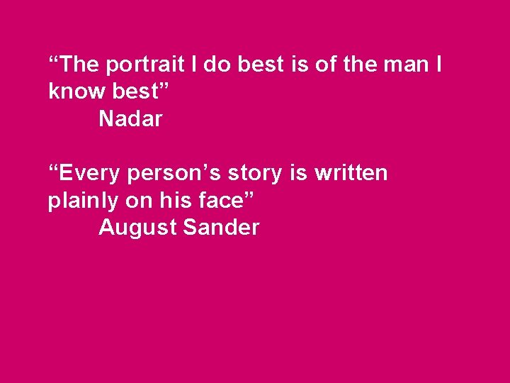 “The portrait I do best is of the man I know best” Nadar “Every