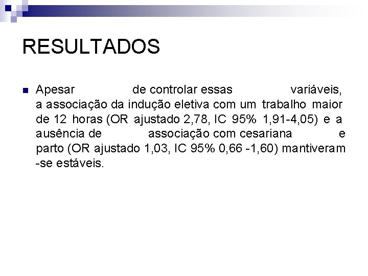 RESULTADOS n Apesar de controlar essas variáveis, a associação da indução eletiva com um