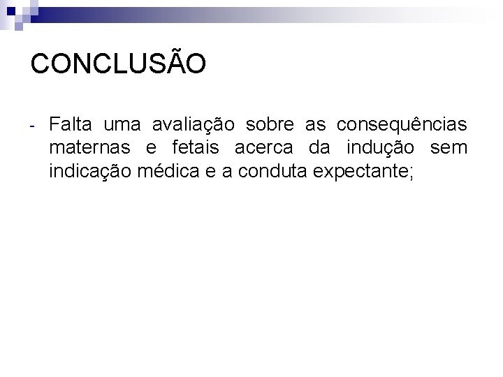 CONCLUSÃO - Falta uma avaliação sobre as consequências maternas e fetais acerca da indução