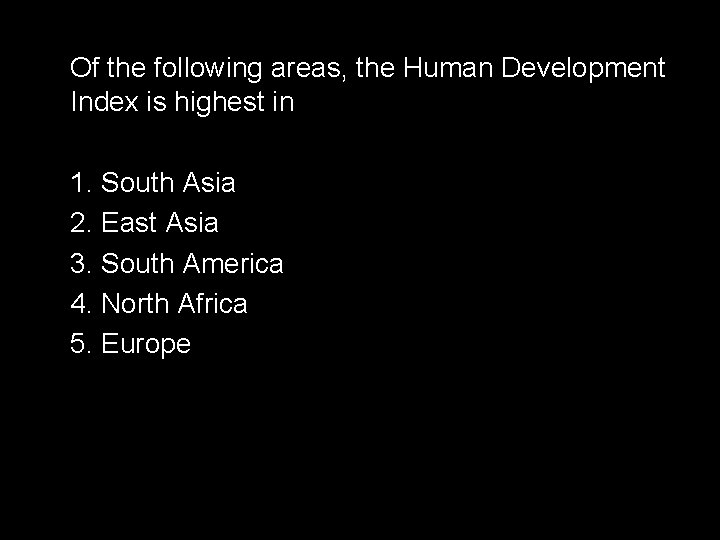Of the following areas, the Human Development Index is highest in 1. South Asia