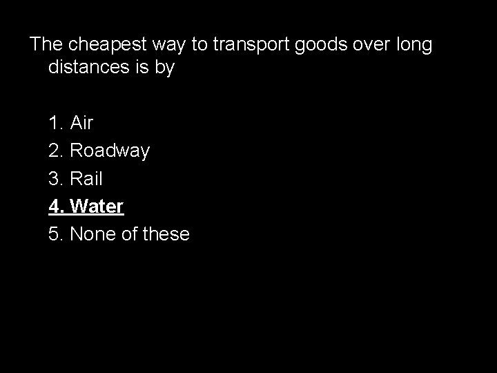 The cheapest way to transport goods over long distances is by 1. Air 2.
