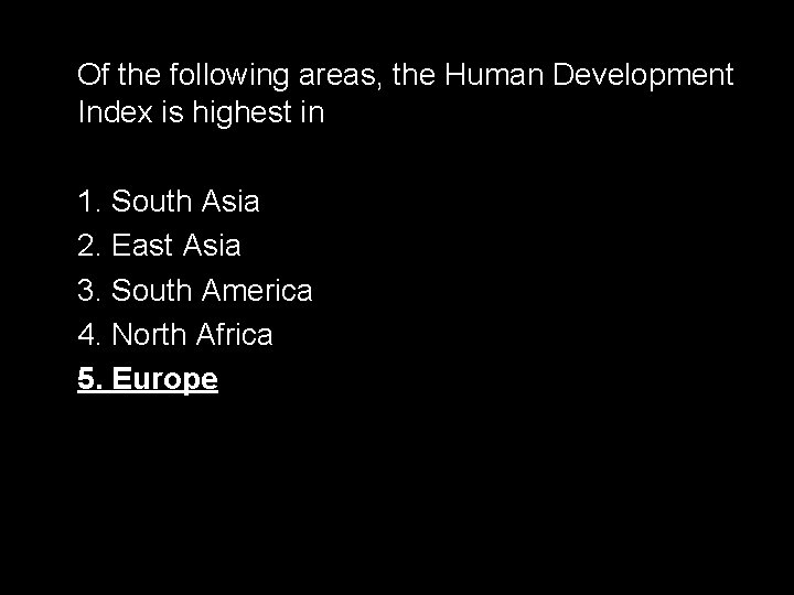 Of the following areas, the Human Development Index is highest in 1. South Asia