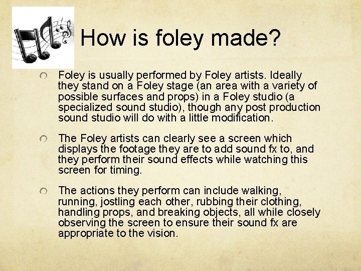 How is foley made? Foley is usually performed by Foley artists. Ideally they stand How is foley made? Foley is usually performed by Foley artists. Ideally they stand