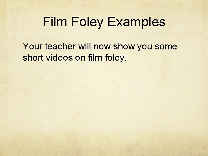 Film Foley Examples Your teacher will now show you some short videos on film Film Foley Examples Your teacher will now show you some short videos on film