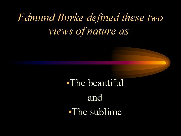 Edmund Burke defined these two views of nature as: • The beautiful and • Edmund Burke defined these two views of nature as: • The beautiful and •