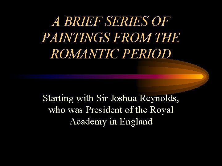 A BRIEF SERIES OF PAINTINGS FROM THE ROMANTIC PERIOD Starting with Sir Joshua Reynolds,