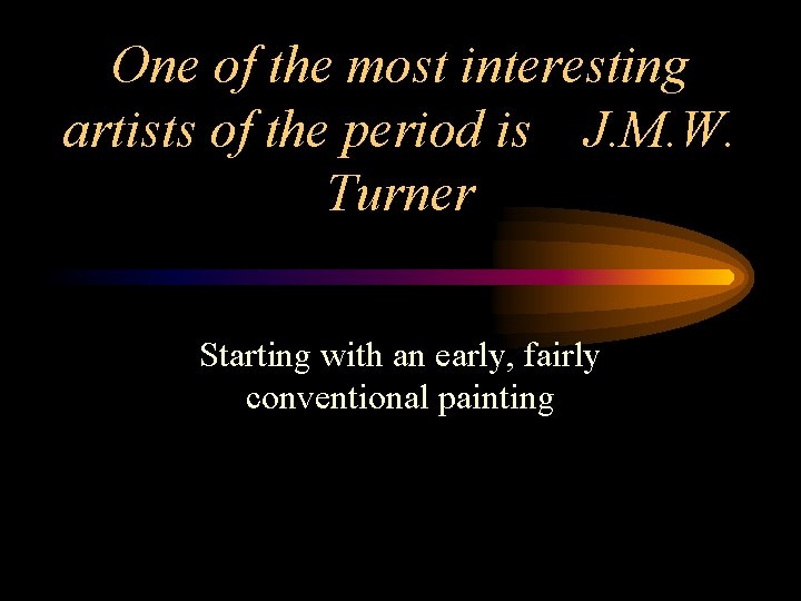 One of the most interesting artists of the period is J. M. W. Turner