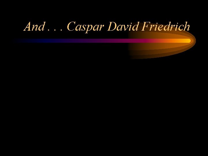 And. . . Caspar David Friedrich And. . . Caspar David Friedrich