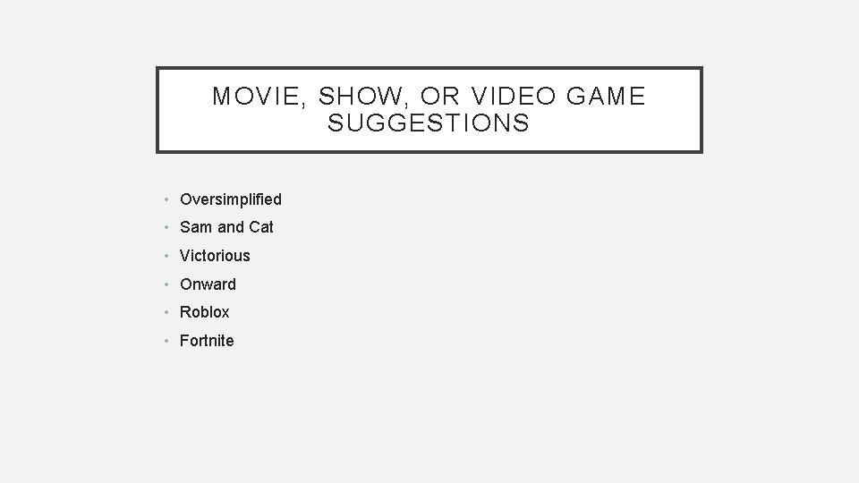 MOVIE, SHOW, OR VIDEO GAME SUGGESTIONS • Oversimplified • Sam and Cat • Victorious